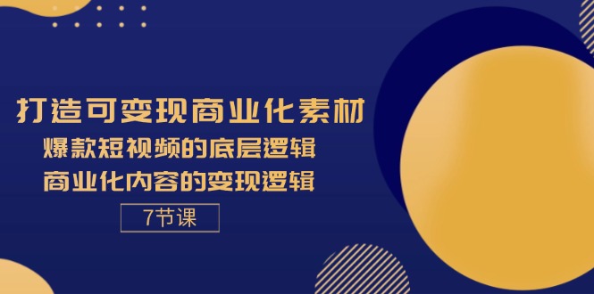 （11829期）打造可变现商业化素材，爆款短视频的底层逻辑，商业化内容的变现逻辑-7节-大海创业网