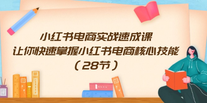 小红书电商实战速成课，让你快速掌握小红书电商核心技能（28节）-大海创业网