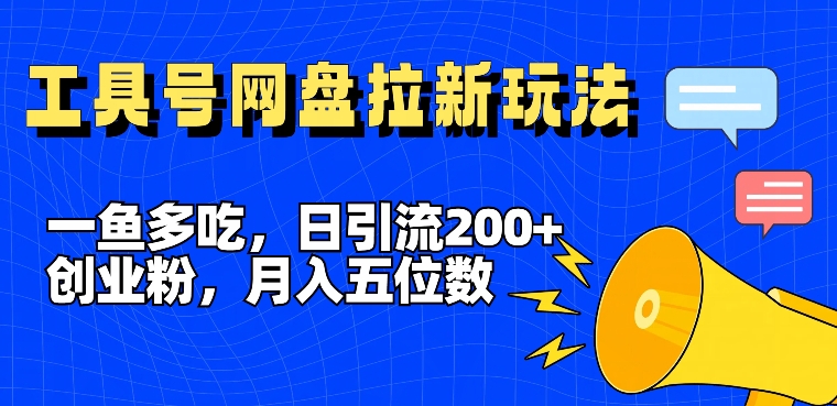 一鱼多吃，日引流200+创业粉，全平台工具号，网盘拉新新玩法月入5位数-大海创业网