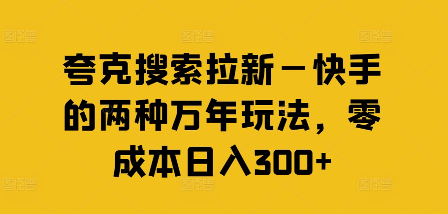 夸克搜索拉新—快手的两种万年玩法，零成本日入300+-大海创业网