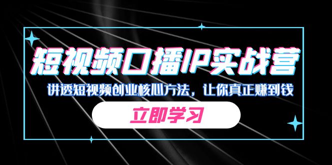 某收费培训：短视频口播IP实战营，讲透短视频创业核心方法，让你真正赚到钱-大海创业网