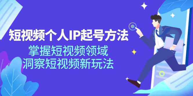 短视频个人IP起号方法，掌握短视频领域，洞察短视频新玩法（68节完整）-大海创业网