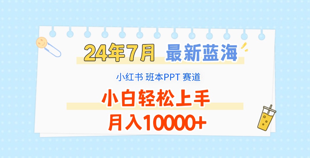 2024年7月最新蓝海赛道，小红书班本PPT项目，小白轻松上手，月入10000+-大海创业网