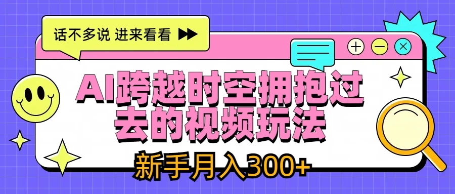 AI跨越时空拥抱过去视频玩法，最新AI玩法，新手月入300+-大海创业网