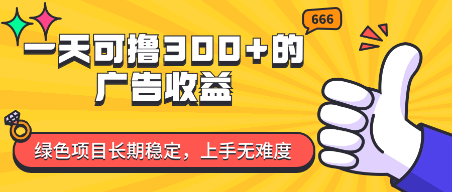 （11831期）一天可撸300+的广告收益，绿色项目长期稳定，上手无难度！-大海创业网