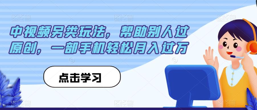 中视频另类玩法，帮助别人过原创，一部手机轻松月入过万【揭秘】-大海创业网