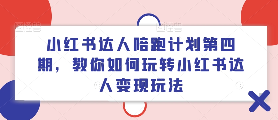 小红书达人陪跑计划第四期，教你如何玩转小红书达人变现玩法-大海创业网